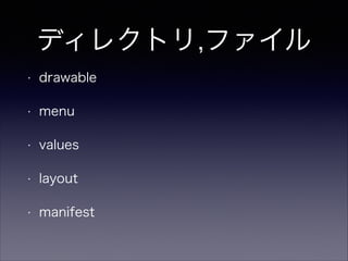 ディレクトリ,ファイル
• drawable
• menu
• values
• layout
• manifest
 