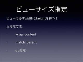 ビューサイズ指定
ビューは必ずwidthとheightを持つ！
☆指定方法
•   wrap_content
• match_parent
• dp指定
 