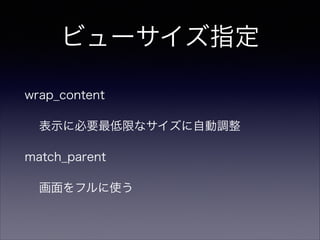 ビューサイズ指定
wrap_content
表示に必要最低限なサイズに自動調整
match_parent
画面をフルに使う
 