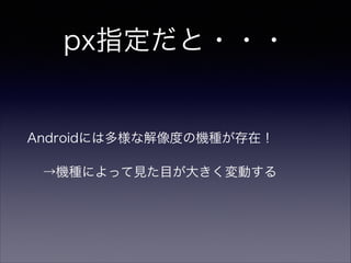 px指定だと・・・
Androidには多様な解像度の機種が存在！
→機種によって見た目が大きく変動する
 