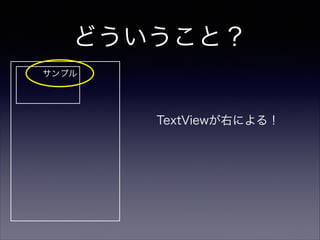 どういうこと？
サンプル
TextViewが右による！
 