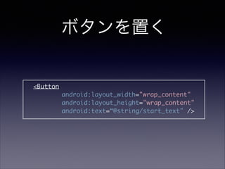 ボタンを置く
	 	 <Button	
android:layout_width="wrap_content"	
android:layout_height="wrap_content"	
android:text=“@string/start_text" />
 
