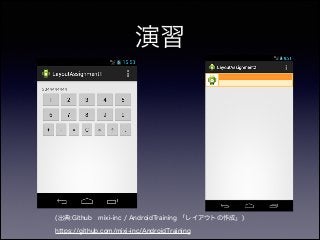 演習
(出典:Github mixi-inc / AndroidTraining 「レイアウトの作成」)
https://github.com/mixi-inc/AndroidTraining
 