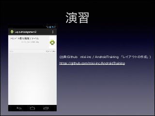演習
(出典:Github mixi-inc / AndroidTraining 「レイアウトの作成」)
https://github.com/mixi-inc/AndroidTraining
 