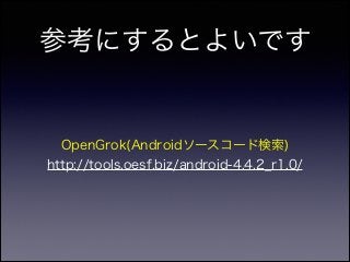 参考にするとよいです
OpenGrok(Androidソースコード検索)
http://tools.oesf.biz/android-4.4.2_r1.0/
 