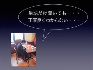 単語だけ聞いても・・・
正直良くわかんない・・・
 