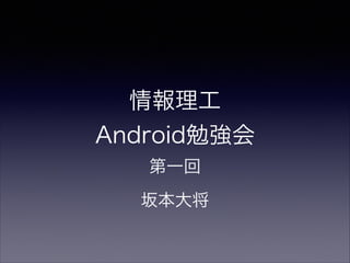 情報理工
Android勉強会
第一回
坂本大将
 