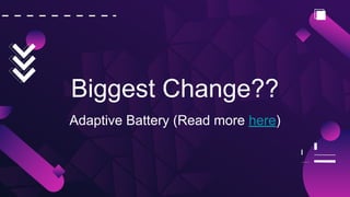 Biggest Change??
Adaptive Battery (Read more here)
 