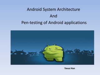 Android System Architecture
And
Pen-testing of Android applications

Yavuz Han

 