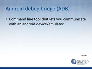 Android debug bridge (ADB)
• Command line tool that lets you communicate
with an android device/emulator.
~demo
 