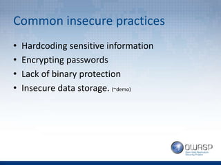 Common insecure practices
• Hardcoding sensitive information
• Encrypting passwords
• Lack of binary protection
• Insecure data storage. (~demo)
 