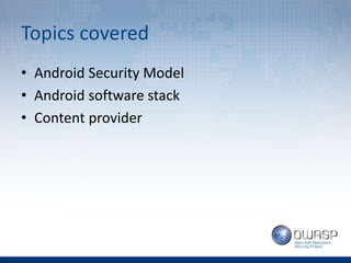 Topics covered
• Android Security Model
• Android software stack
• Content provider
 