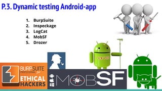 P.3.Dynamic testing Android-app
1. BurpSuite
2. Inspeckage
3. LogCat
4. MobSF
5. Drozer
 