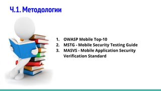 Ч.1.Методологии
1. OWASP Mobile Top-10
2. MSTG - Mobile Security Testing Guide
3. MASVS - Mobile Application Security
Veriﬁcation Standard
 