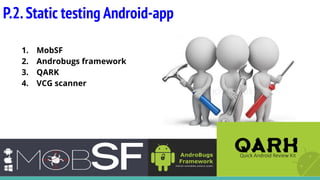 P.2.Static testing Android-app
1. MobSF
2. Androbugs framework
3. QARK
4. VCG scanner
 