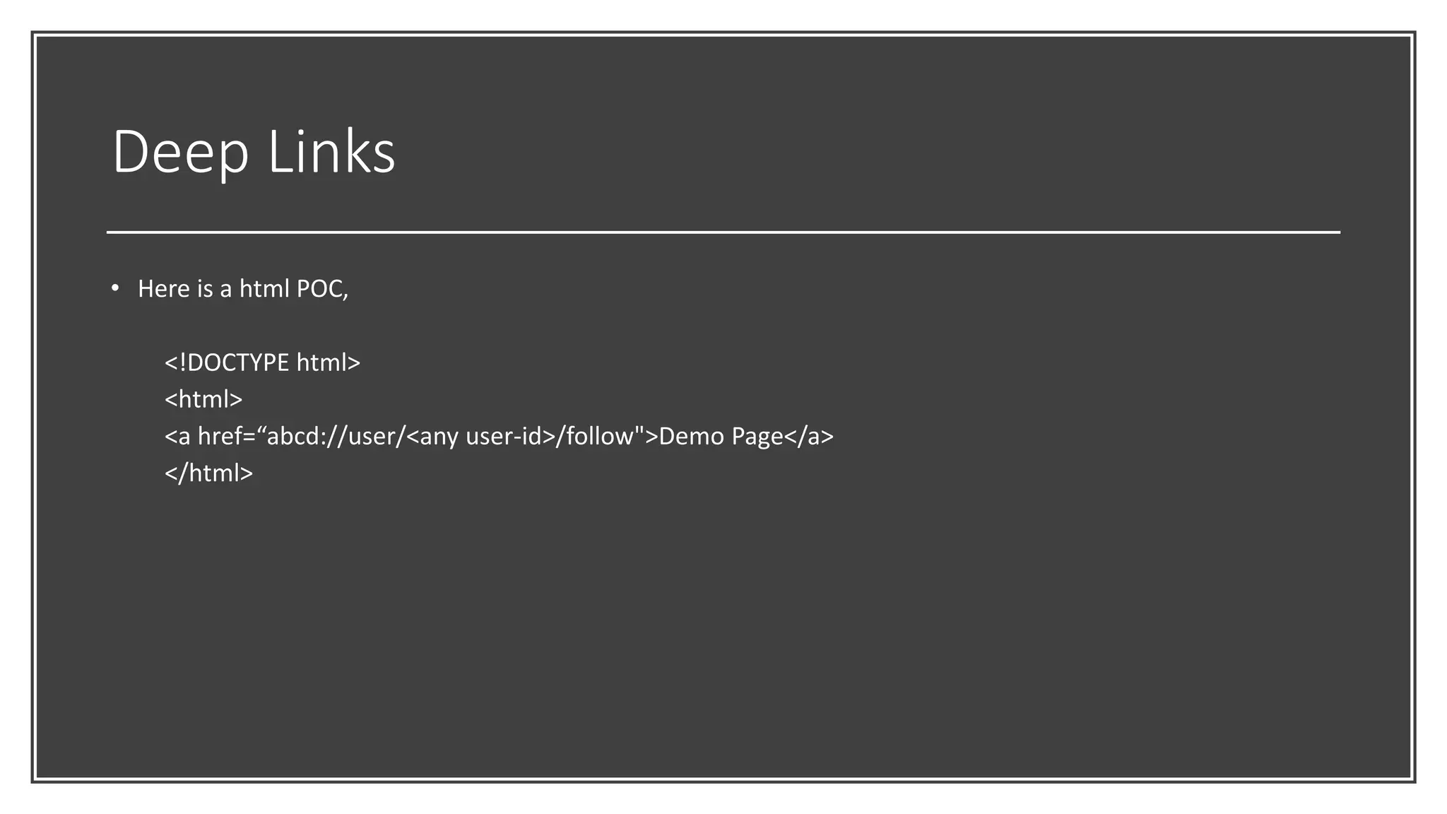 Deep Links
• Here is a html POC,
<!DOCTYPE html>
<html>
<a href=“abcd://user/<any user-id>/follow">Demo Page</a>
</html>
 