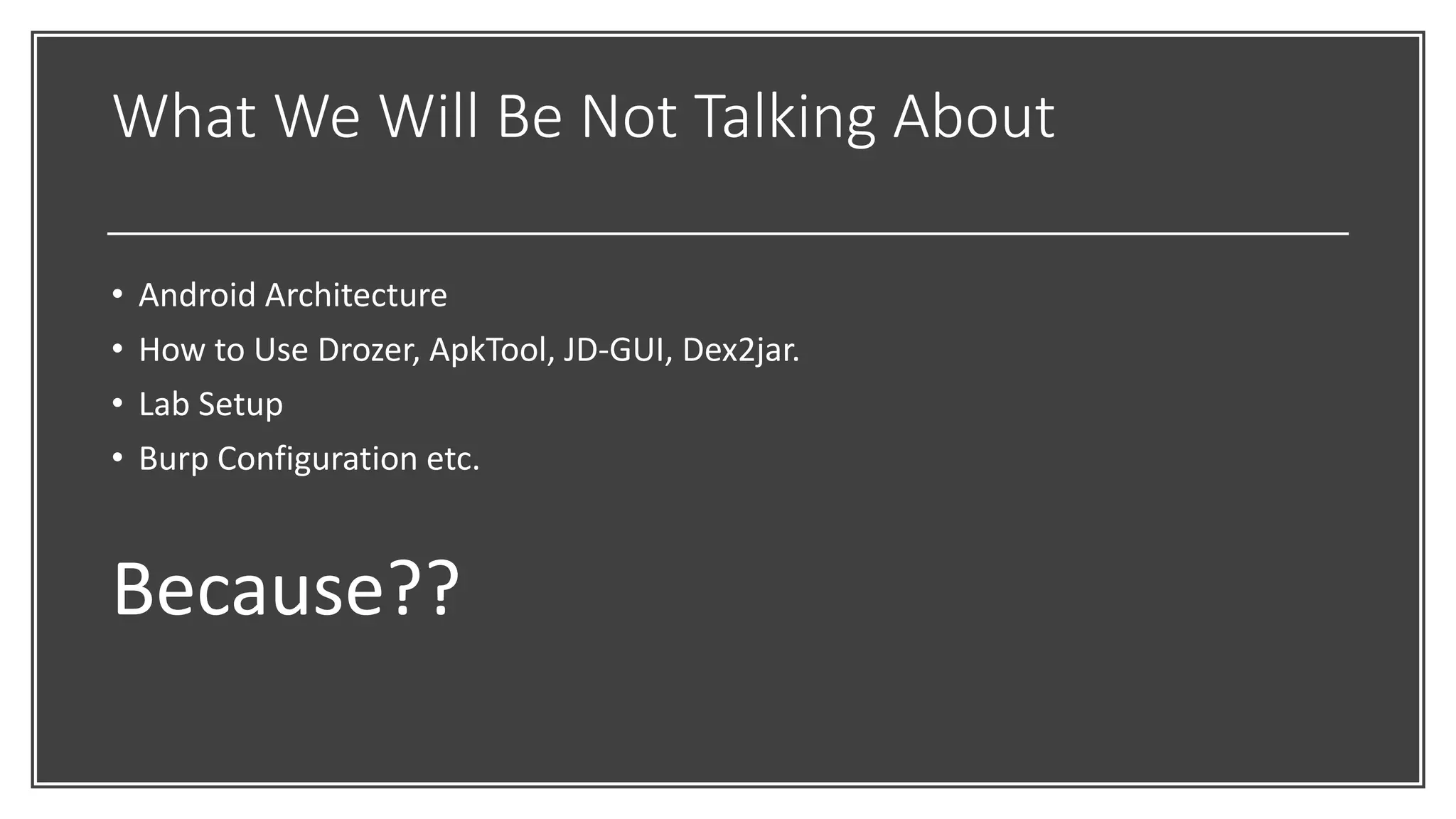 What We Will Be Not Talking About
• Android Architecture
• How to Use Drozer, ApkTool, JD-GUI, Dex2jar.
• Lab Setup
• Burp Configuration etc.
Because??
 