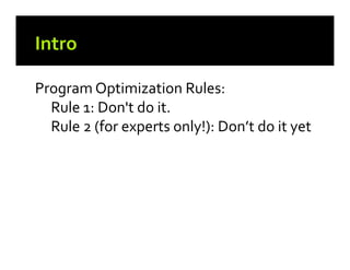 Program Optimization Rules:
Rule 1: Don't do it.
Rule 2 (for experts only!): Don’t do it yet

 