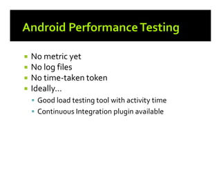 





No metric yet
No log files
No time-taken token
Ideally…
Good load testing tool with activity time
Continuous Integration plugin available

 