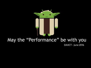 May the “Performance” be with you
DAIICT - June 2016
 