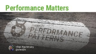 Performance Matters
+Ran Nachmany
@shed2k
 