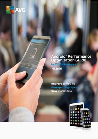 Improve battery life
Free up storage space
Save mobile data
H1 2016
Android
TM
Performance
Optimization Guide
by AVG Technologies
 