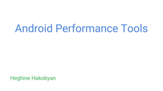 Android Performance Tools
Heghine Hakobyan
 