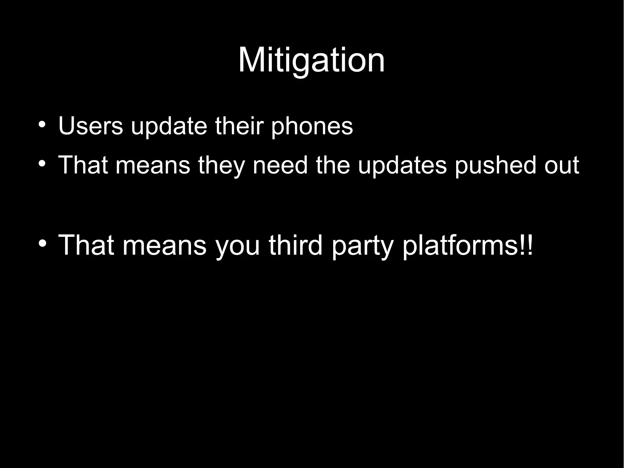 Mitigation

    Users update their phones

    That means they need the updates pushed out


    That means you third party platforms!!
 