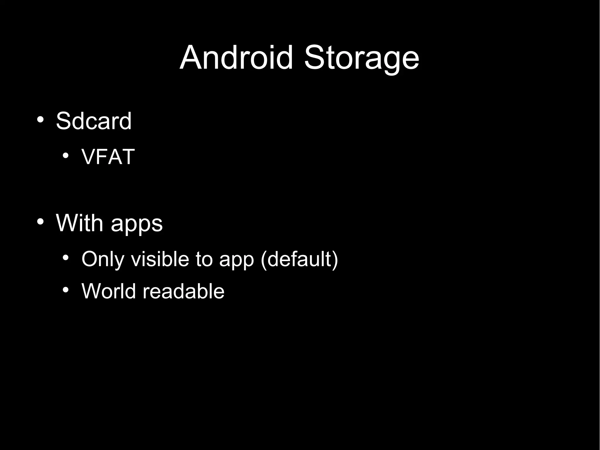 Android Storage

    Sdcard
    
        VFAT


    With apps
    
        Only visible to app (default)
    
        World readable
 