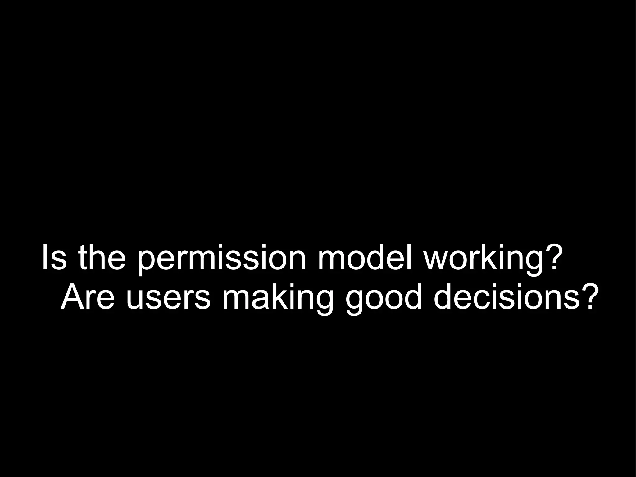 Is the permission model working?
  Are users making good decisions?
 
