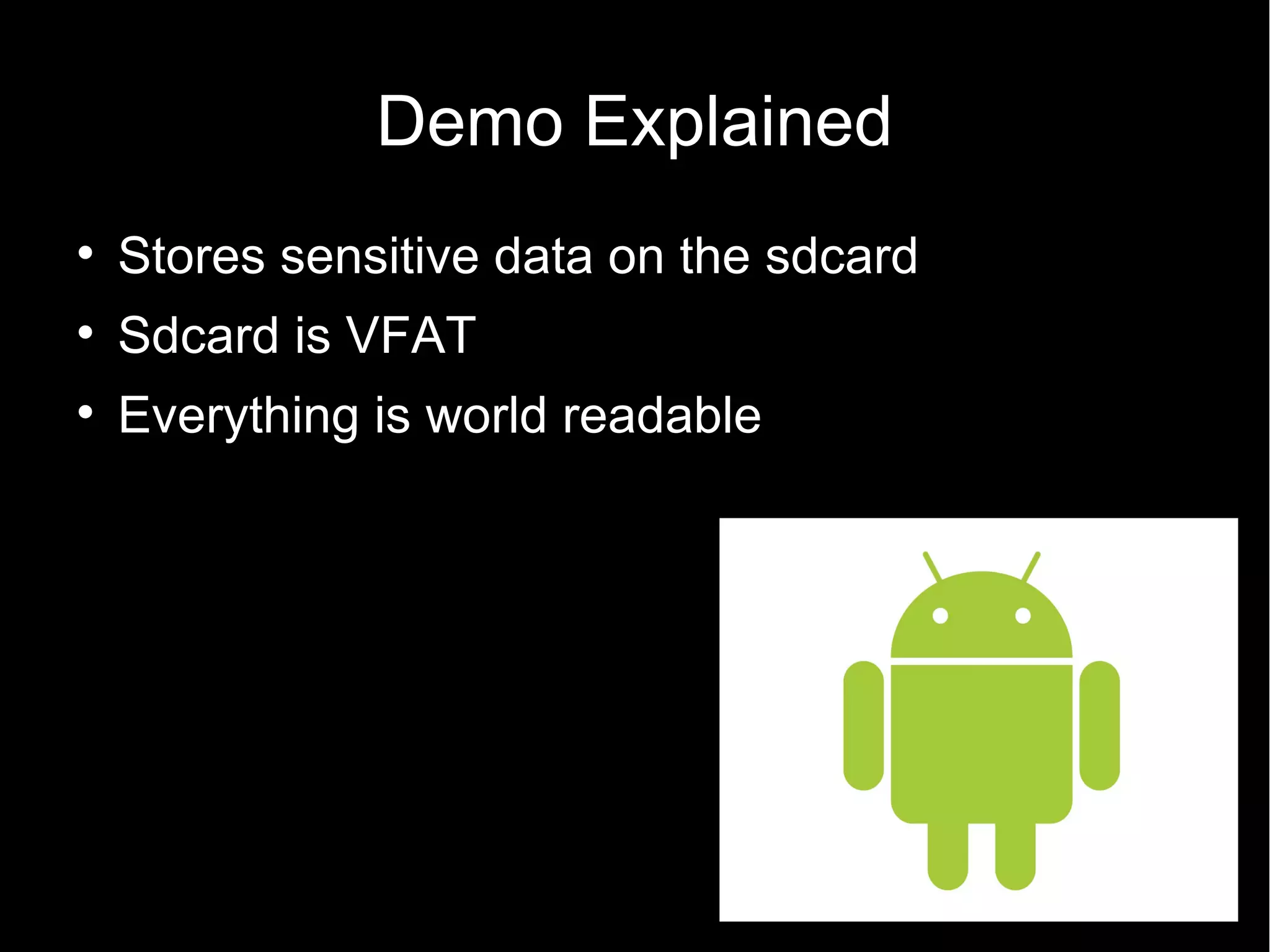 Demo Explained

    Stores sensitive data on the sdcard

    Sdcard is VFAT

    Everything is world readable
 