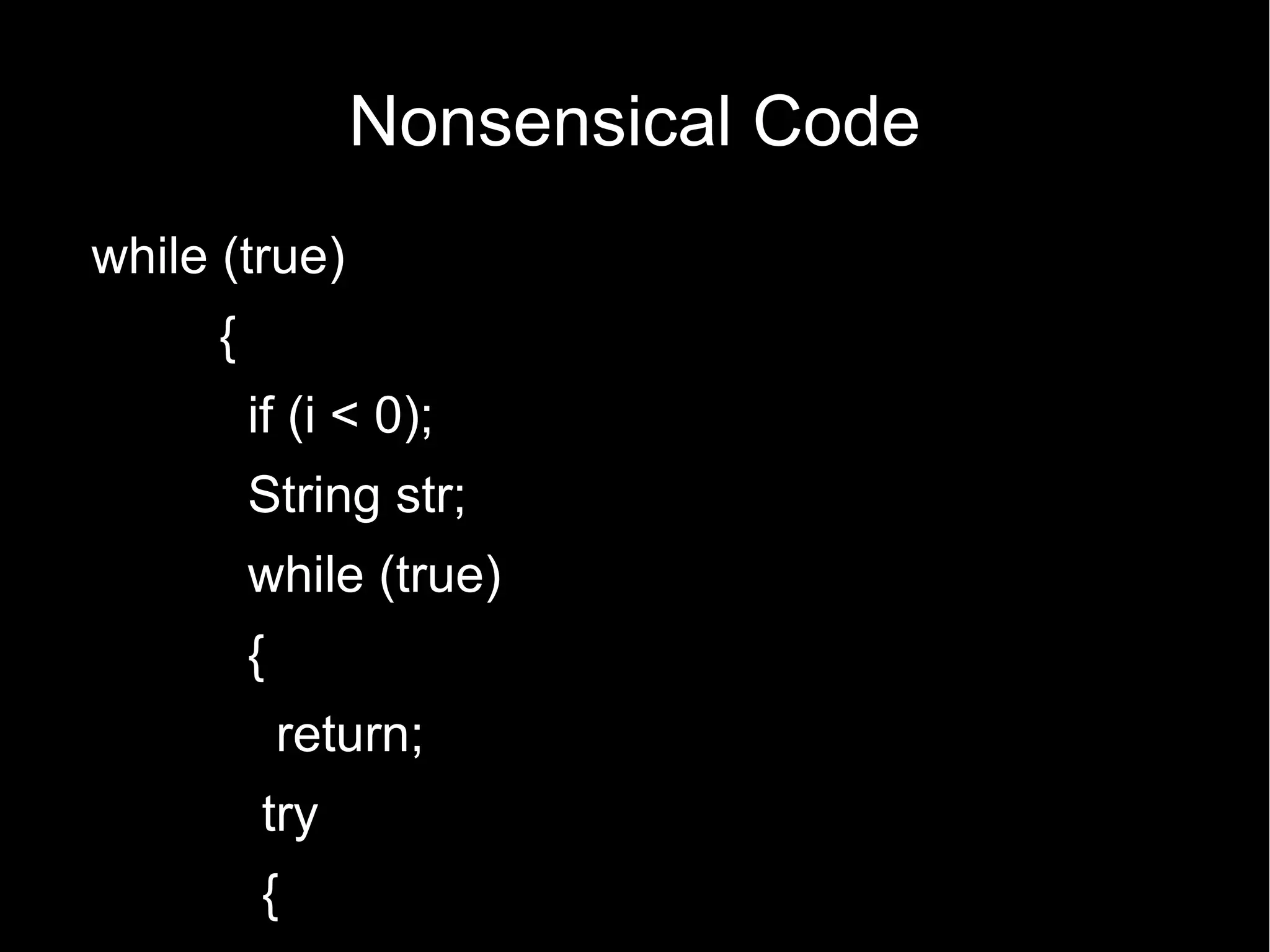 Nonsensical Code
while (true)
      {
          if (i < 0);
          String str;
          while (true)
          {
              return;
          try
          {
 