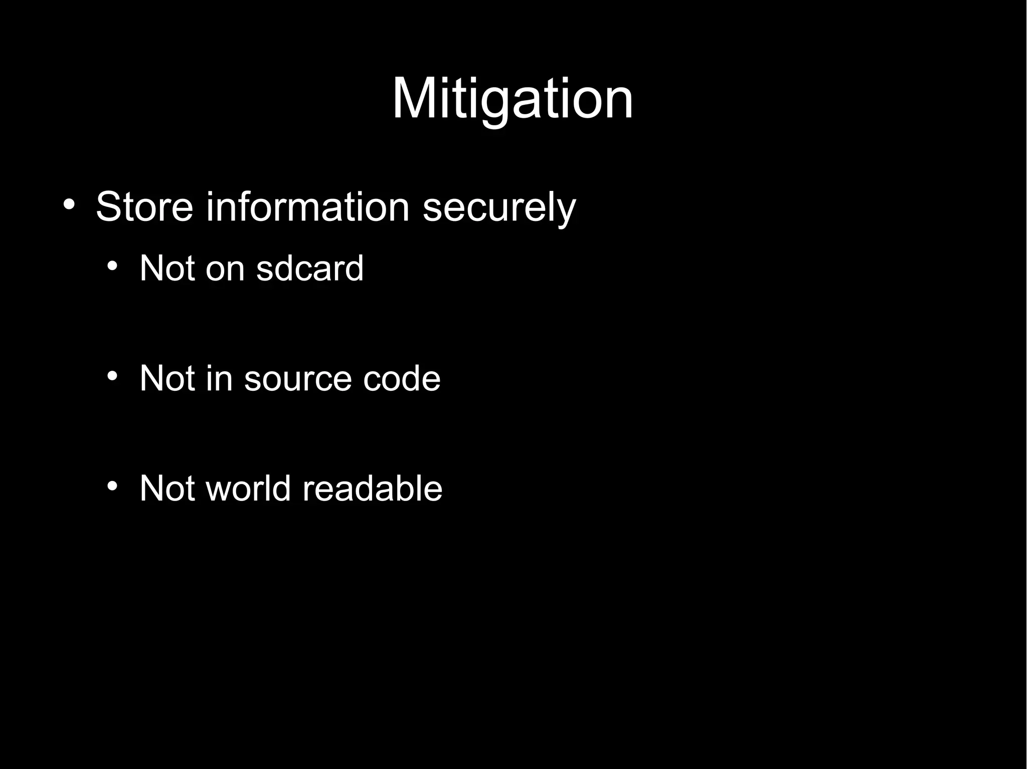 Mitigation

    Store information securely
    
        Not on sdcard

    
        Not in source code

    
        Not world readable
 