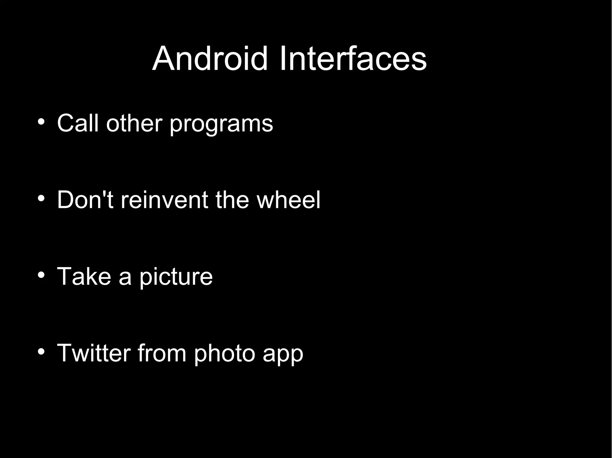 Android Interfaces

    Call other programs


    Don't reinvent the wheel


    Take a picture


    Twitter from photo app
 
