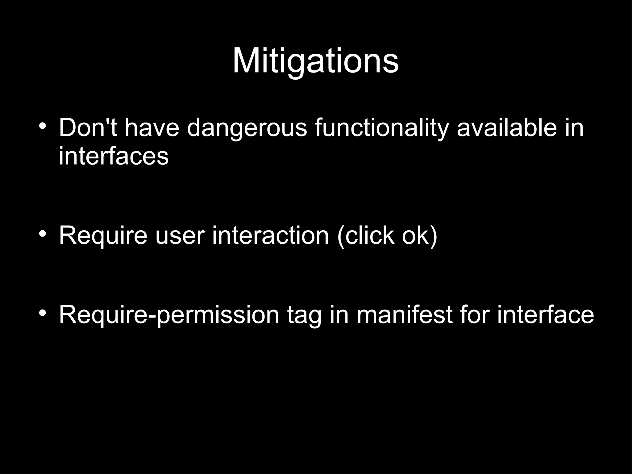 Mitigations

    Don't have dangerous functionality available in
    interfaces


    Require user interaction (click ok)


    Require-permission tag in manifest for interface
 