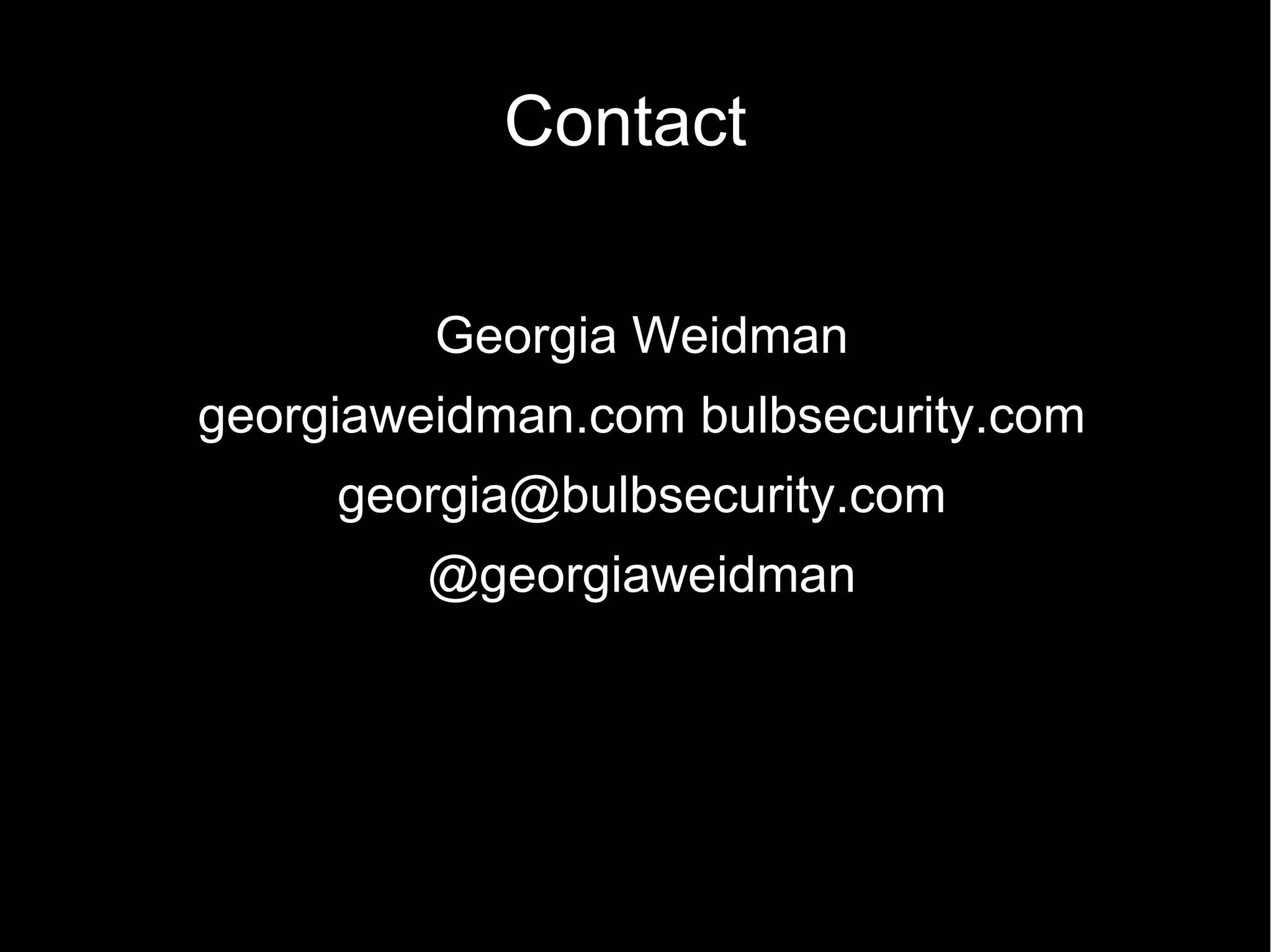 Contact

         Georgia Weidman
georgiaweidman.com bulbsecurity.com
     georgia@bulbsecurity.com
         @georgiaweidman
 