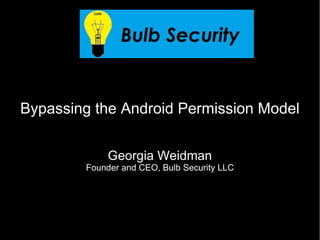 Bypassing the Android Permission Model


             Georgia Weidman
        Founder and CEO, Bulb Security LLC
 