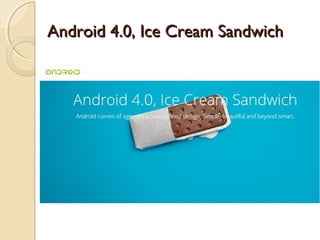 Android 4.0, Ice Cream Sandwich

 