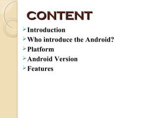 CONTENT
 Introduction
 Who

introduce the Android?
 Platform
 Android Version
 Features

 