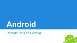 Android
Rômulo Reis de Oliveira
 