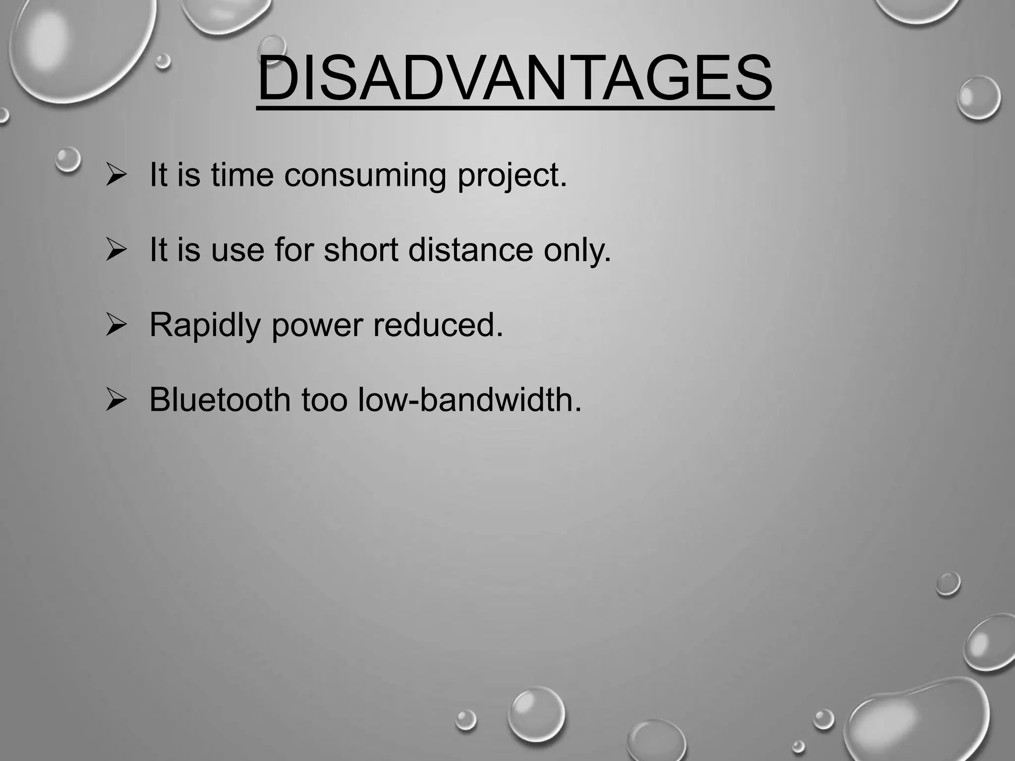 DISADVANTAGES  It is time consuming project.  It is use for short distance only.  Rapidly power reduced.  Bluetooth too low-bandwidth. 