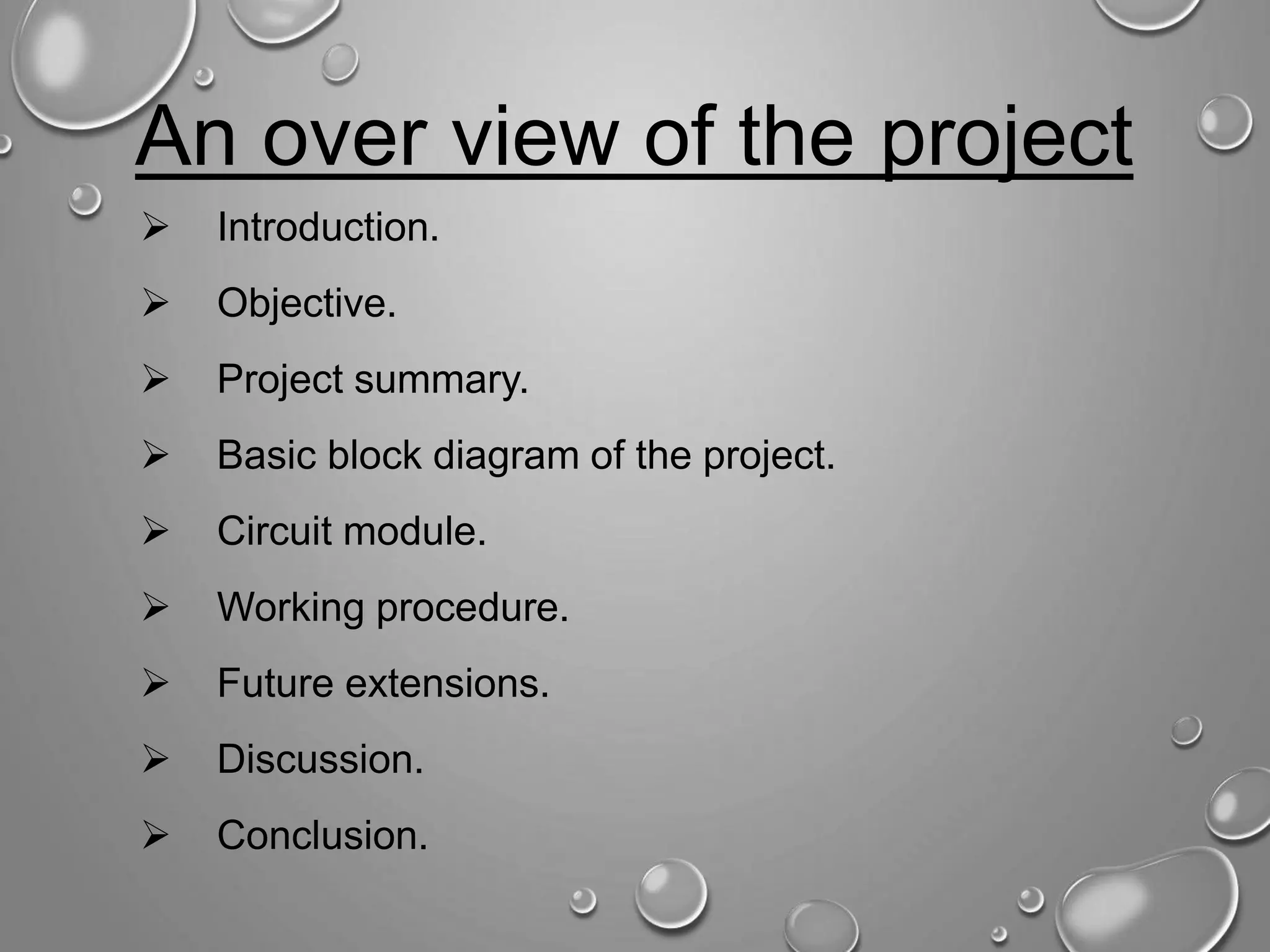 An over view of the project  Introduction.  Objective.  Project summary.  Basic block diagram of the project.  Circuit module.  Working procedure.  Future extensions.  Discussion.  Conclusion. 