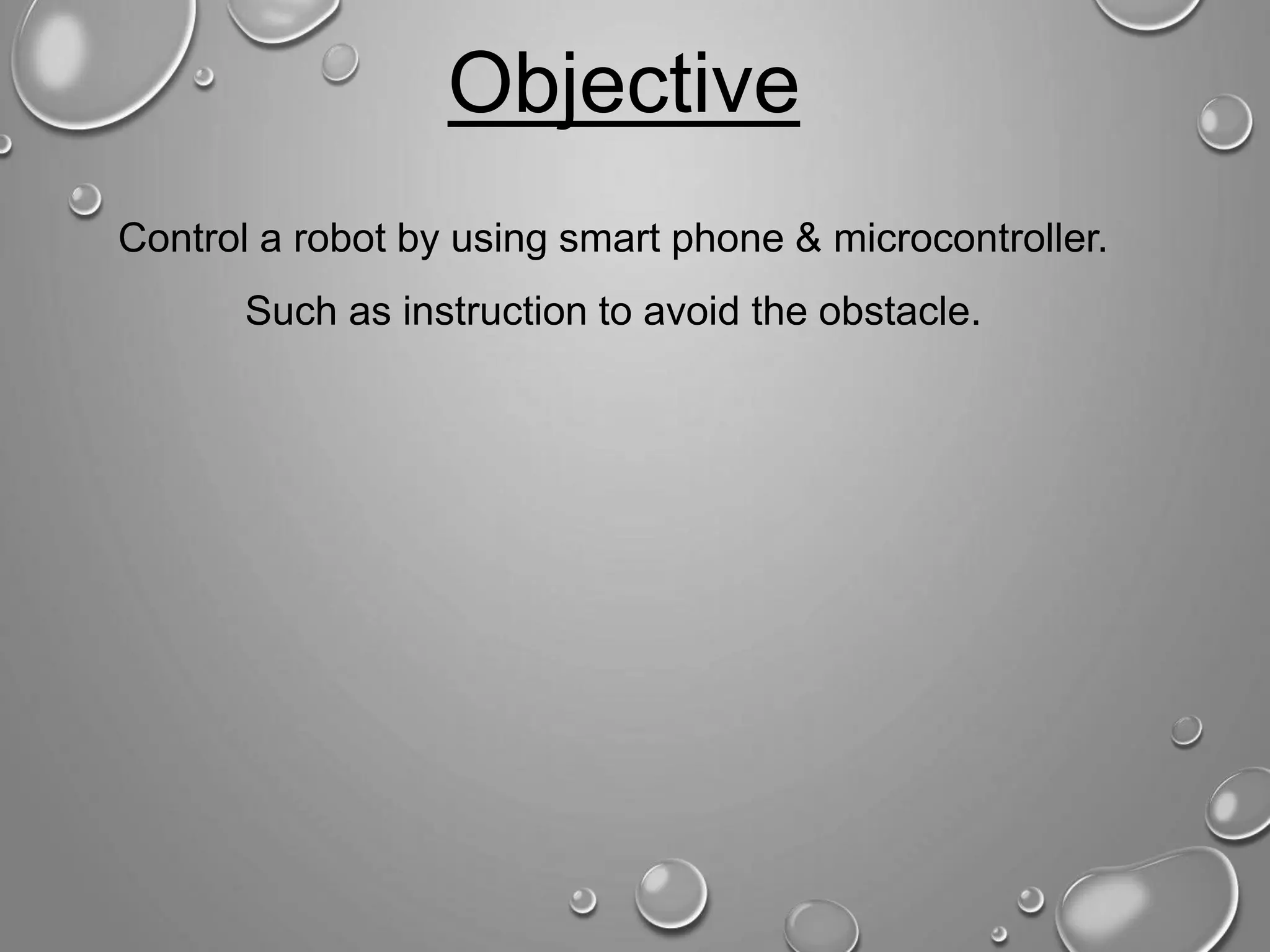 Objective Control a robot by using smart phone & microcontroller. Such as instruction to avoid the obstacle. 