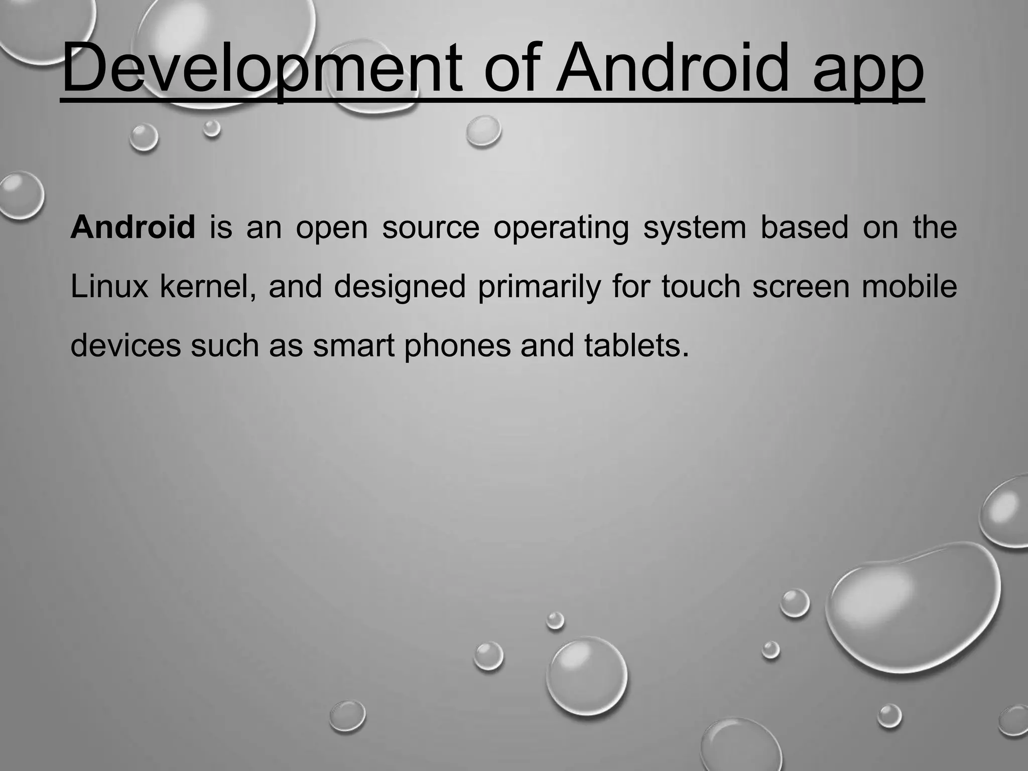Development of Android app Android is an open source operating system based on the Linux kernel, and designed primarily for touch screen mobile devices such as smart phones and tablets. 