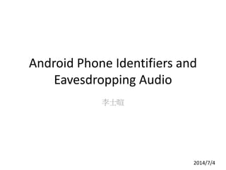 Android Phone Identifiers and
Eavesdropping Audio
李士暄
2014/7/41
 