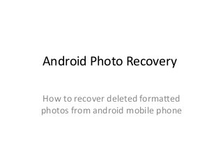 Android Photo Recovery
How to recover deleted formatted
photos from android mobile phone
 