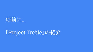 の前に、
「Project Treble」の紹介
 