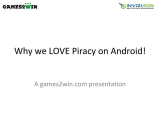 Why we LOVE Piracy on Android! A games2win.com presentation 