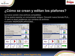 Projecte Fressa 2015 - www.lagares.org
¿Cómo se crean y editan los plafones?
La nueva versión crea archivos compatibles.
•...