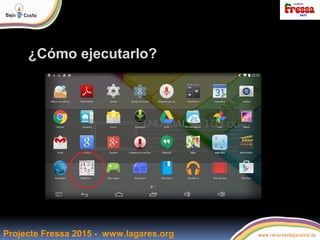 Projecte Fressa 2015 - www.lagares.org
¿Cómo ejecutarlo?
 